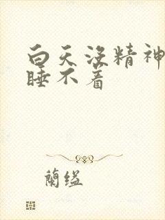 白天没精神晚上睡不着