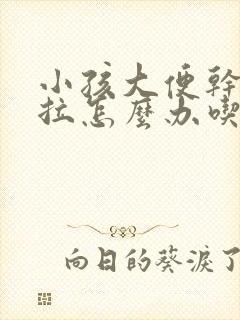 小孩大便干硬难拉怎么办吃什么药