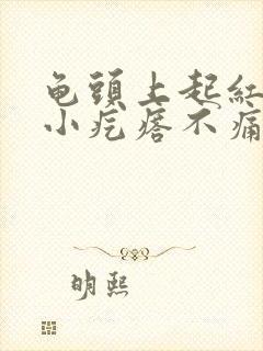 龟头上起红色的小疙瘩不痛不痒