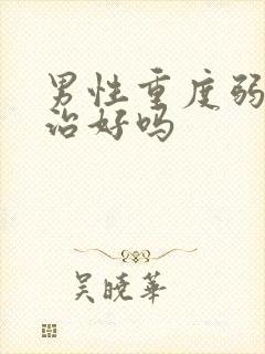 男性重度弱精能治好吗