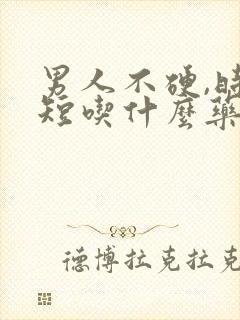 男人不硬,时间短吃什么药