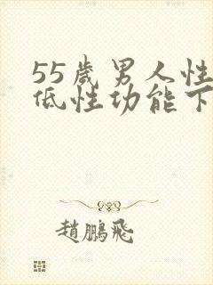 55岁男人性欲低性功能下降该怎么办