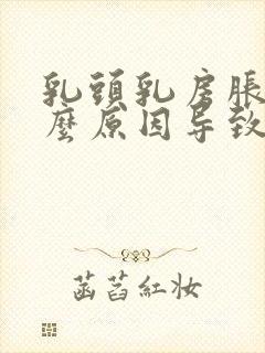 乳头乳房胀痛什么原因导致的呢