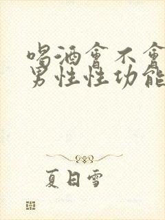 喝酒会不会影响男性性功能