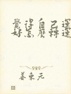 觉得自己运气不好怎么转运