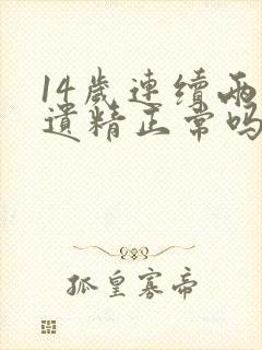 14岁连续两天遗精正常吗