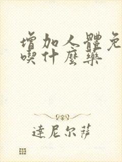 增加人体免疫力吃什么药