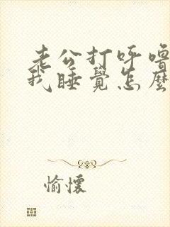 老公打呼噜影响我睡觉怎么办