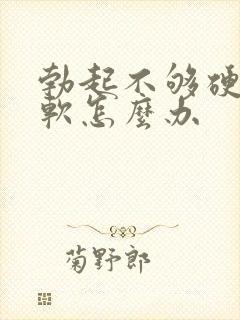 勃起不够硬容易软怎么办