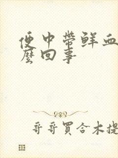 便中带鲜血是怎么回事