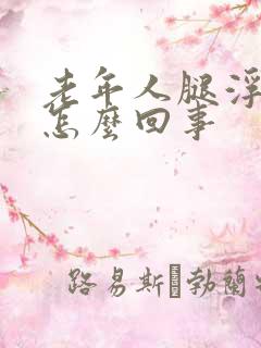 老年人腿浮肿是怎么回事