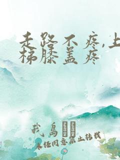 走路不疼,上楼梯膝盖疼