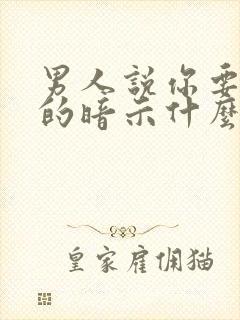 男人说你要好好的暗示什么