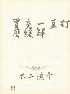 胃炎一直打嗝怎么缓解