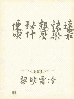 便秘想快速排便吃什么药最好