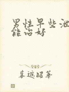 男性早些泄多久能治好