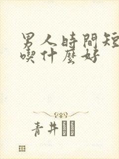 男人时间短咋办吃什么好