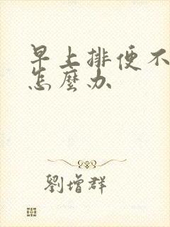 早上排便不顺畅怎么办