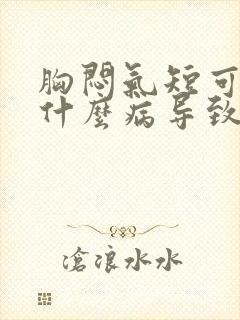 胸闷气短可能是什么病导致的原因