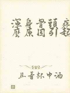 浑身骨头疼痛什么原因引起的