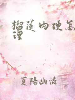 榴莲肉硬怎么处理