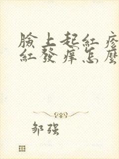 脸上起红疹子发红发痒怎么回事