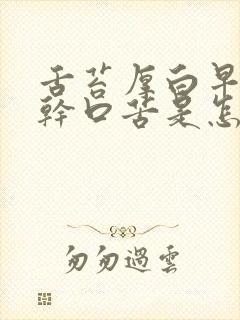 舌苔厚白早上口干口苦是怎么回事