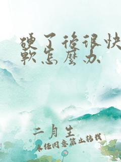 硬了后很快就变软怎么办