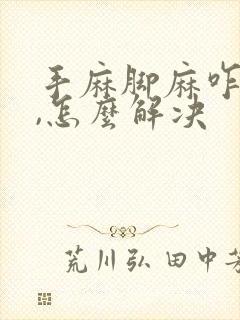 手麻脚麻咋回事,怎么解决