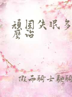 顽固失眠多梦怎么治