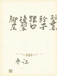 脚后跟干裂起硬皮裂口子怎么办用什么药