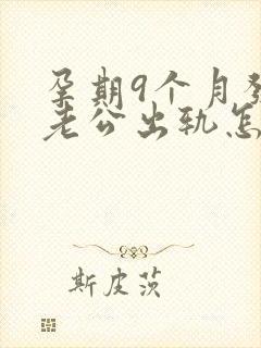 孕期9个月发现老公出轨怎么挽回