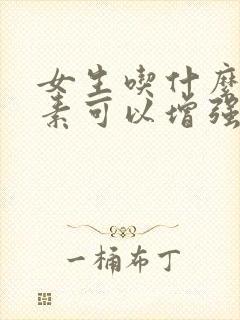 女生吃什么维生素可以增强免疫力皮肤变好