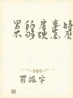 男的房事时间短不够硬怎么回事