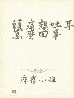 头痛想吐耳鸣是怎么回事