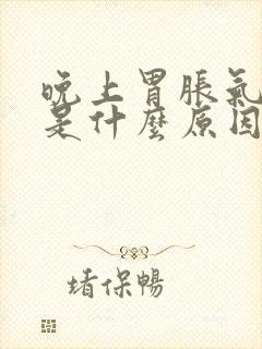 晚上胃胀气打嗝是什么原因