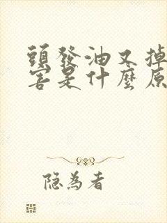 头发油又掉发厉害是什么原因