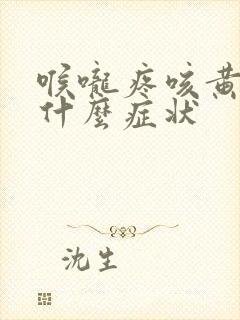 喉咙疼咳黄痰是什么症状