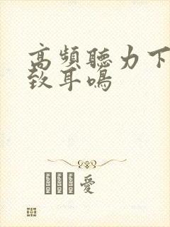 高频听力下降导致耳鸣