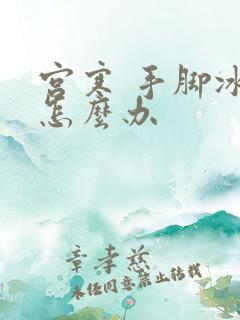 宫寒 手脚冰凉怎么办