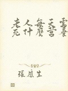 老人每天需要补充什么营养