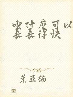 吃什么可以头发长长得快