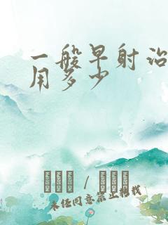 一般早射治疗费用多少