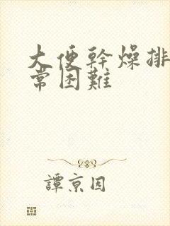 大便干燥排便非常困难