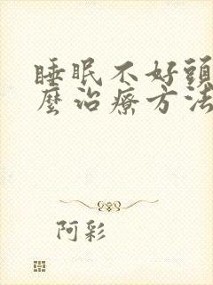 睡眠不好头昏怎么治疗方法