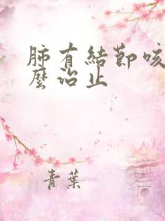 肺有结节咳嗽怎么治止