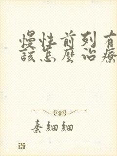 慢性前列有腺炎该怎么治疗管用