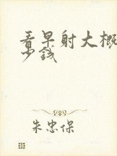 看早射大概用多少钱