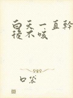 白天一直干咳睡后不咳