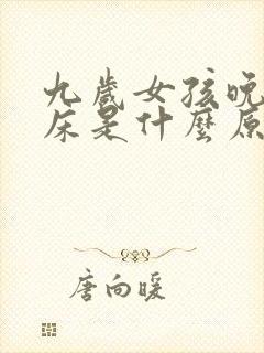 九岁女孩晚上尿床是什么原因